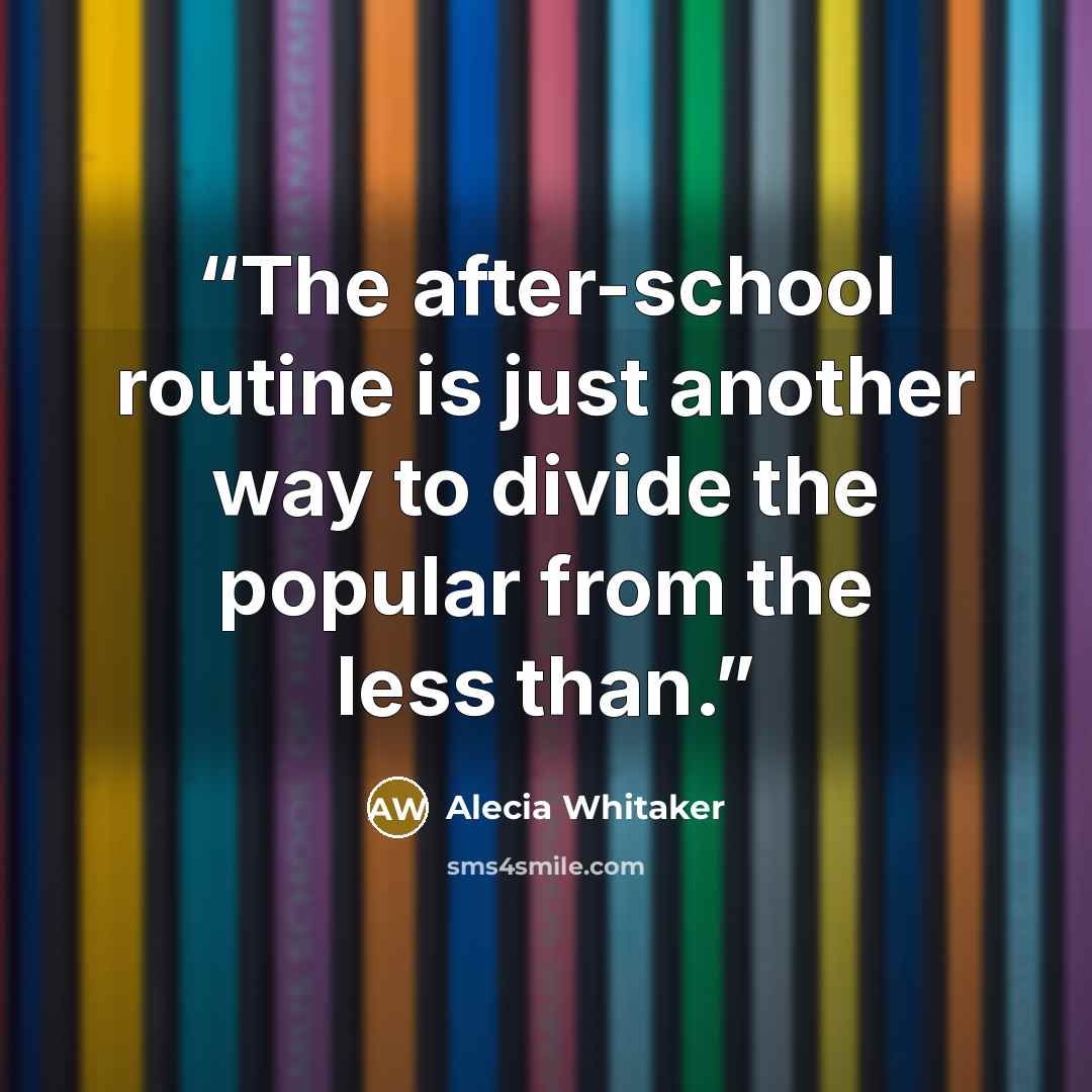 “The after-school routine is just another way to divide the popular from the less than.” quote by Alecia Whitaker