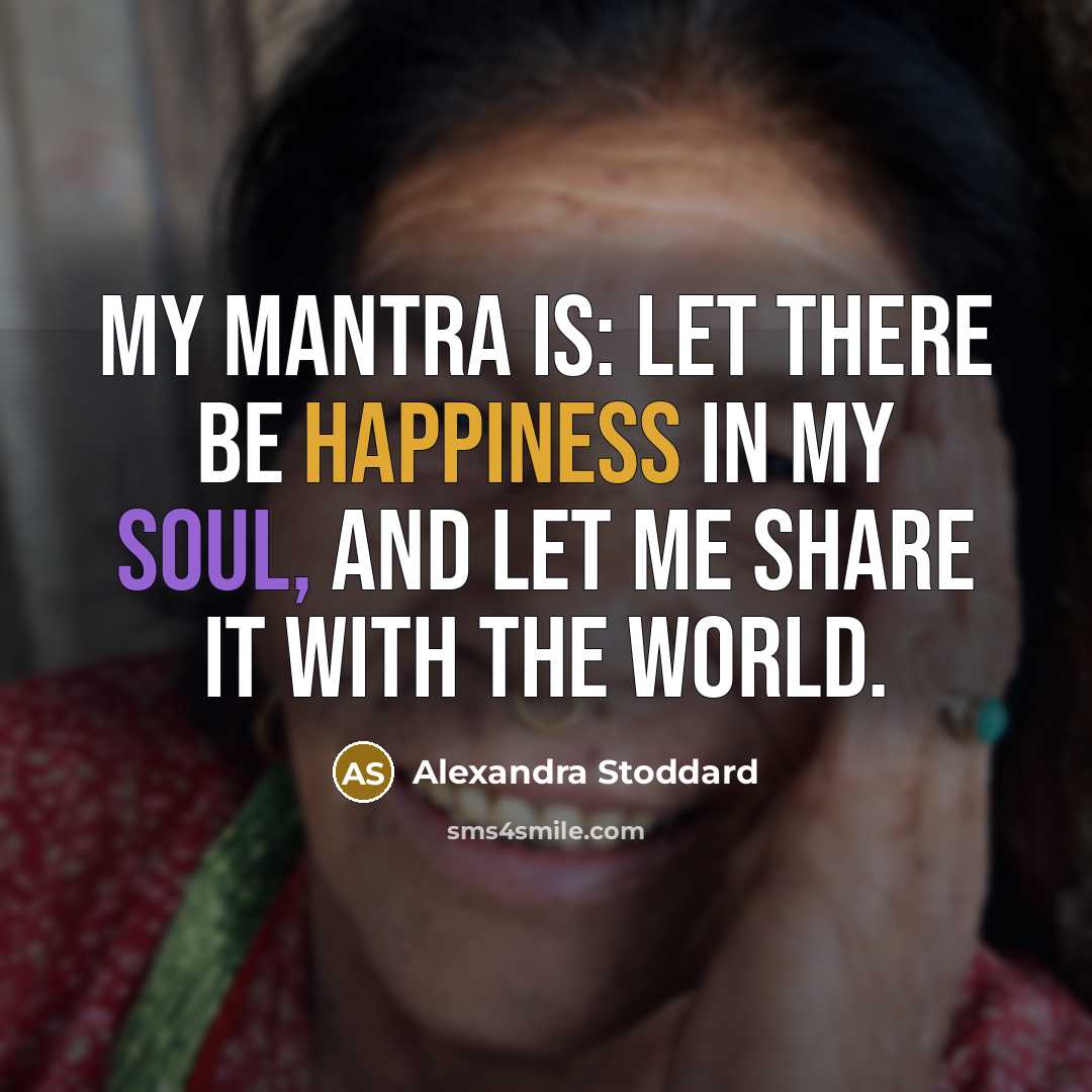 “My mantra is: Let there be happiness in my soul,…” quote by Alexandra Stoddard