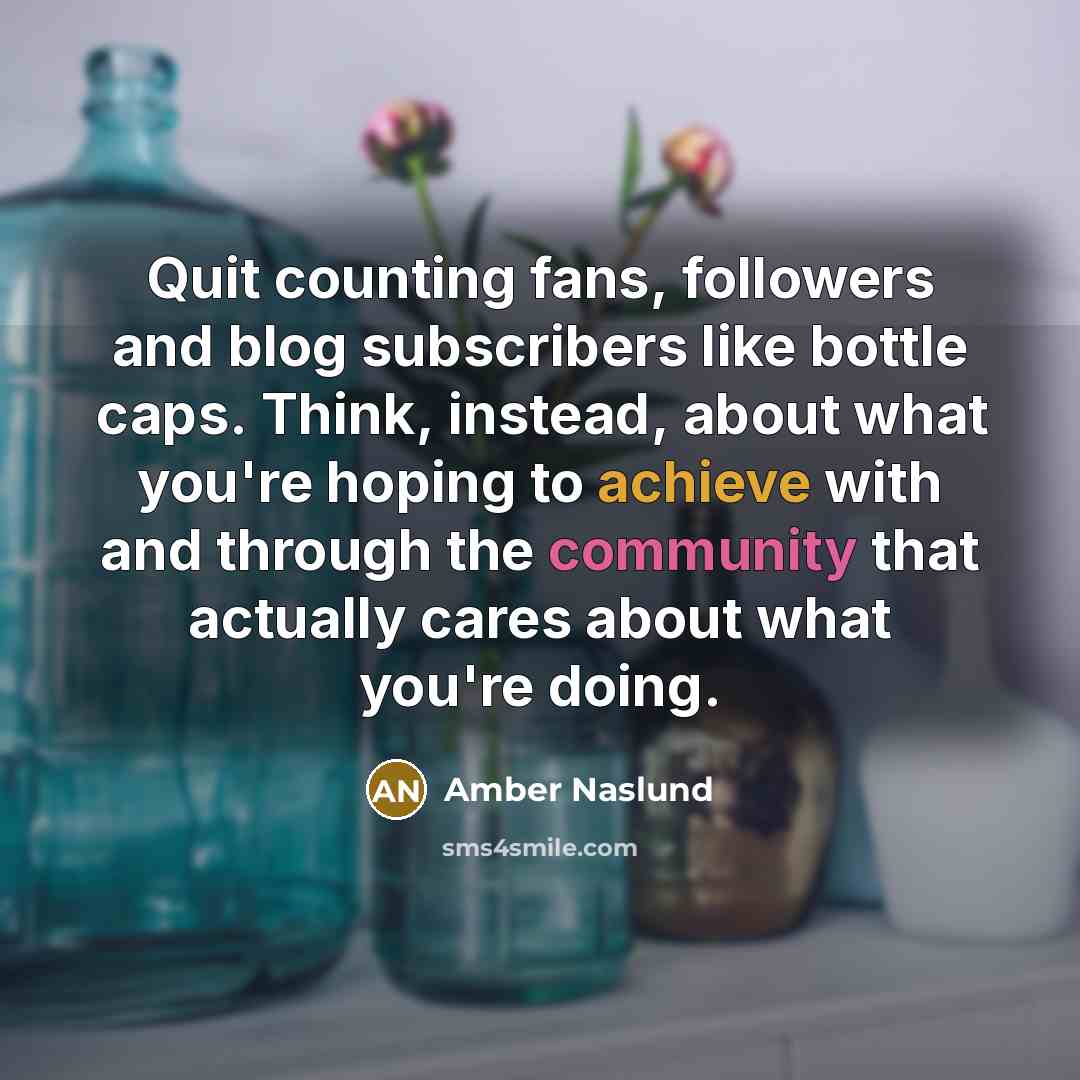 “Quit counting fans, followers and blog subscribers like bottle caps.…” quote by Amber Naslund