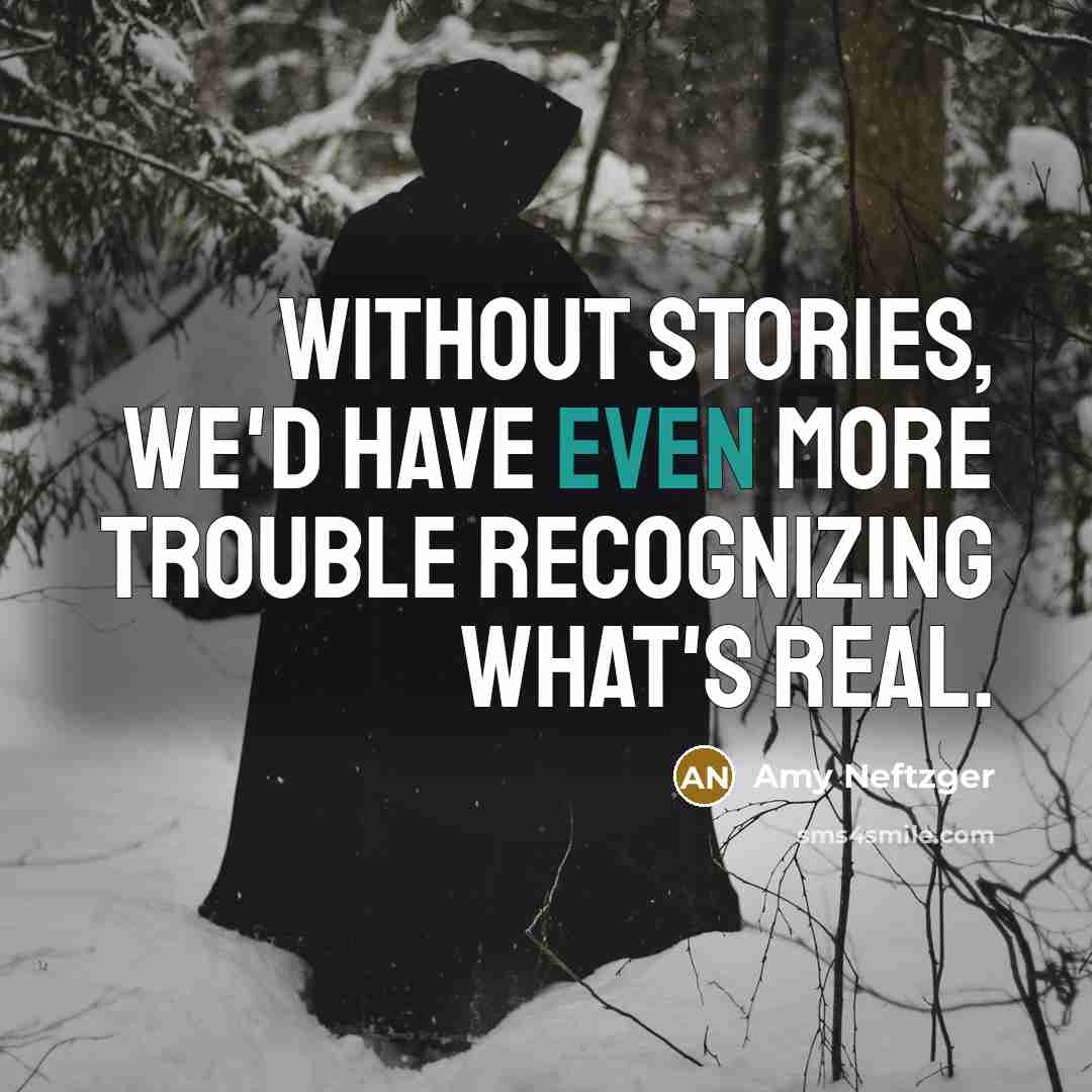 “Without stories, we'd have even more trouble recognizing what's real.…” quote by Amy Neftzger