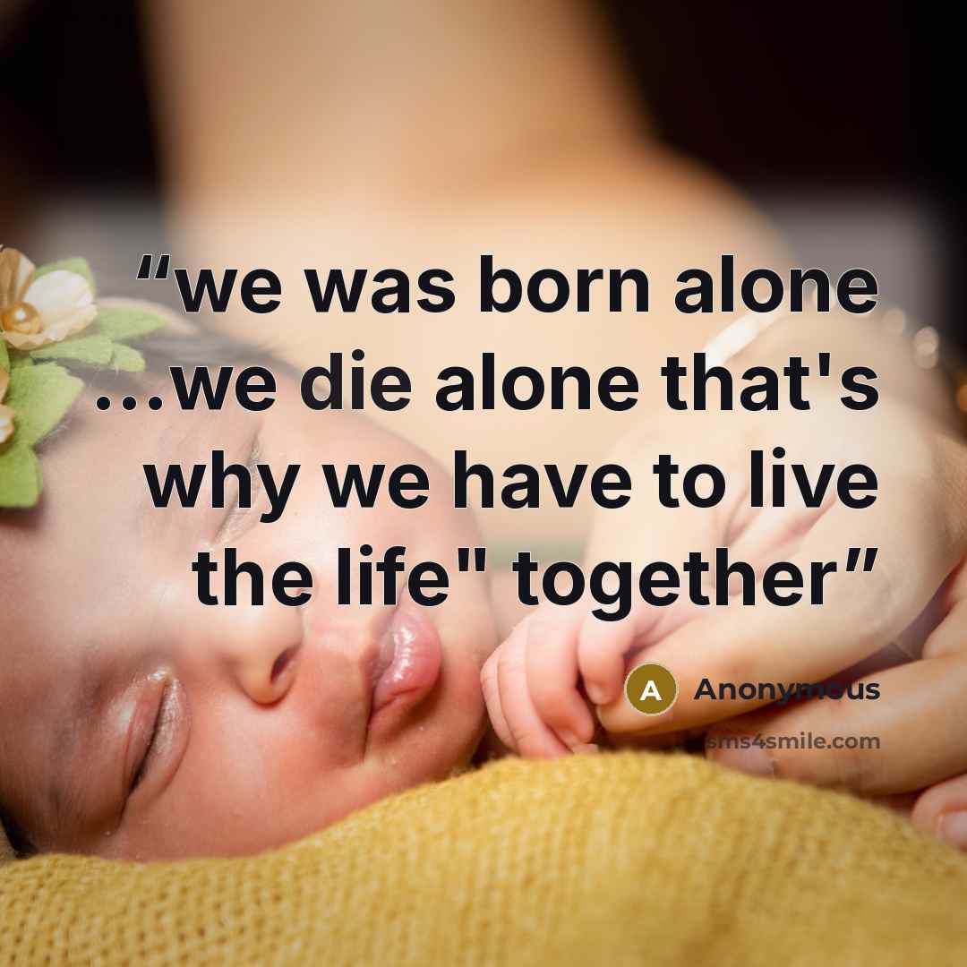 “we was born alone …we die alone that's why we have to live the life" together” quote by Anonymous