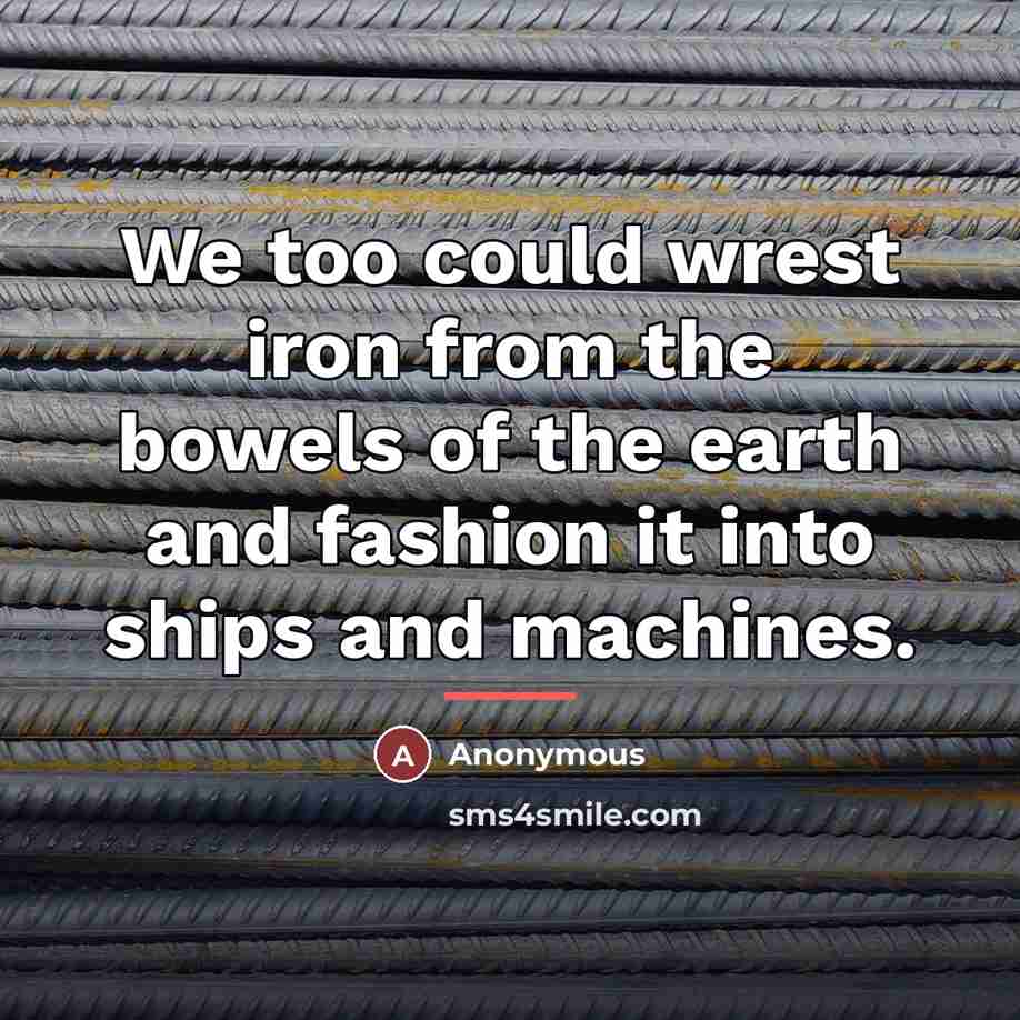 “We too could wrest iron from the bowels of the…” quote by Anonymous