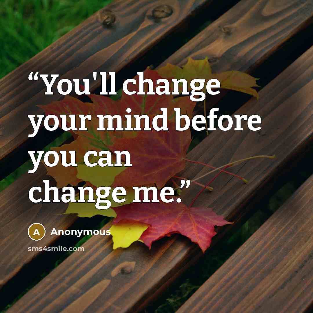 “You'll change your mind before you can change me.” quote by Anonymous