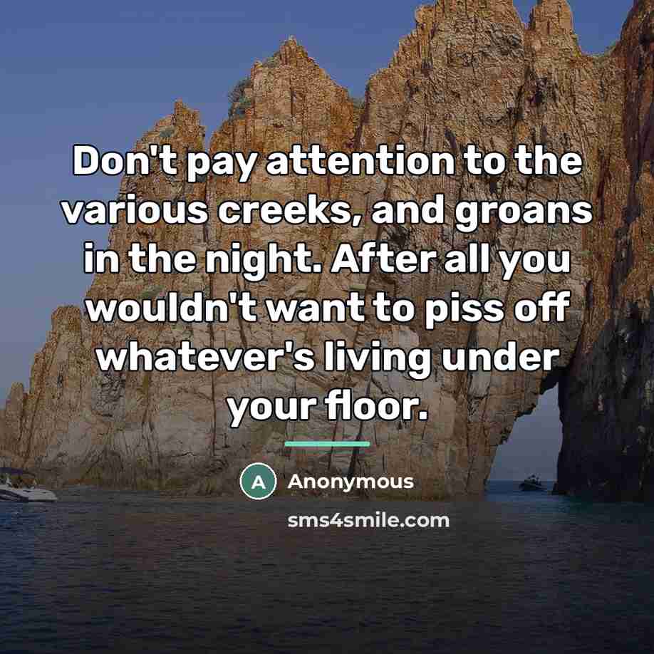 “Don't pay attention to the various creeks, and groans in…” quote by Anonymous