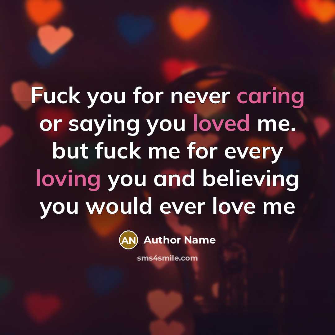“Fuck you for never caring or saying you loved me. but fuck me for every loving you and believing you would ever love me” quote by Author Name