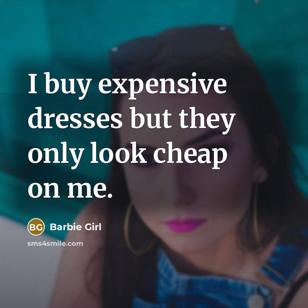 “I buy expensive dresses but they only look cheap on…” quote by Barbie Girl