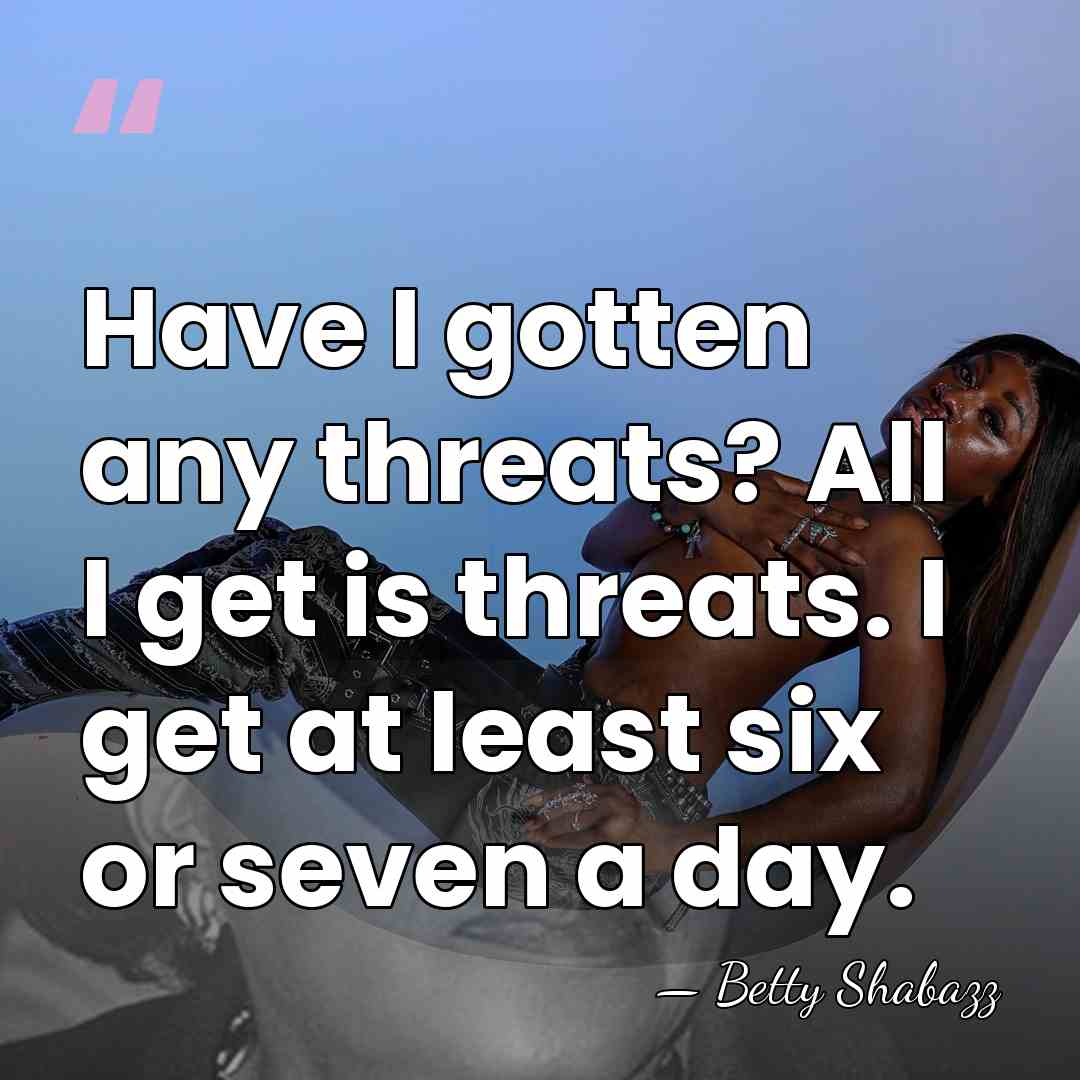 Have I gotten any threats? All I get is threats. I get&hellip; - Betty Shabazz