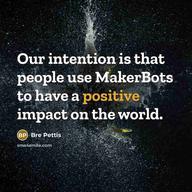 “Our intention is that people use MakerBots to have a…” quote by Bre Pettis