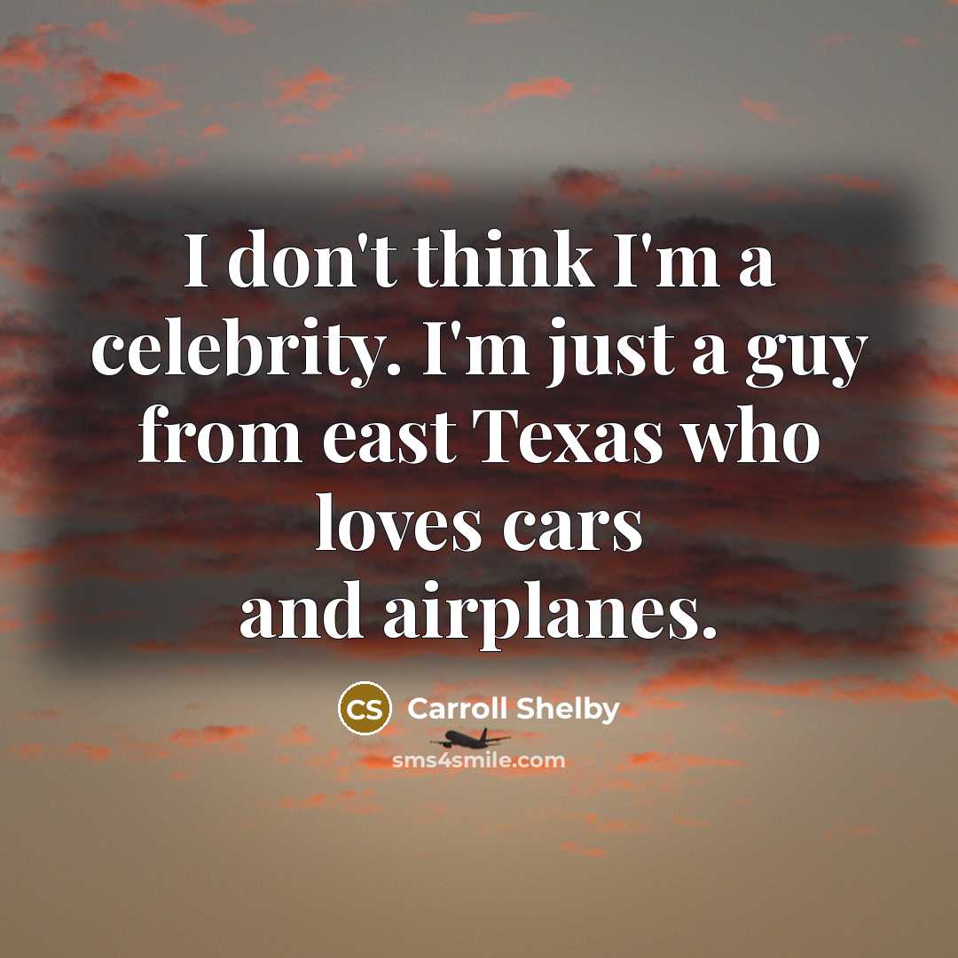 “I don't think I'm a celebrity. I'm just a guy…” quote by Carroll Shelby