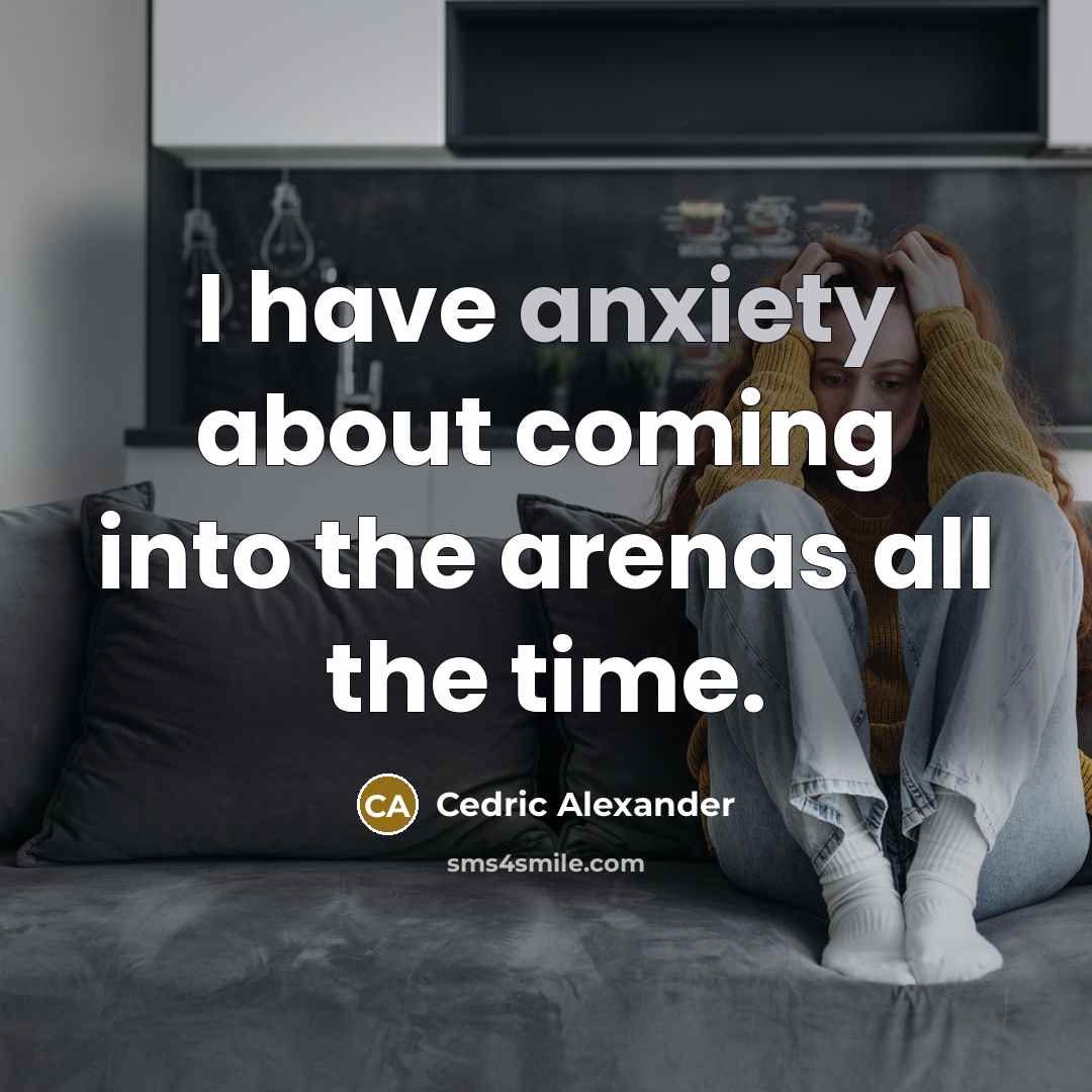 “I have anxiety about coming into the arenas all the…” quote by Cedric Alexander