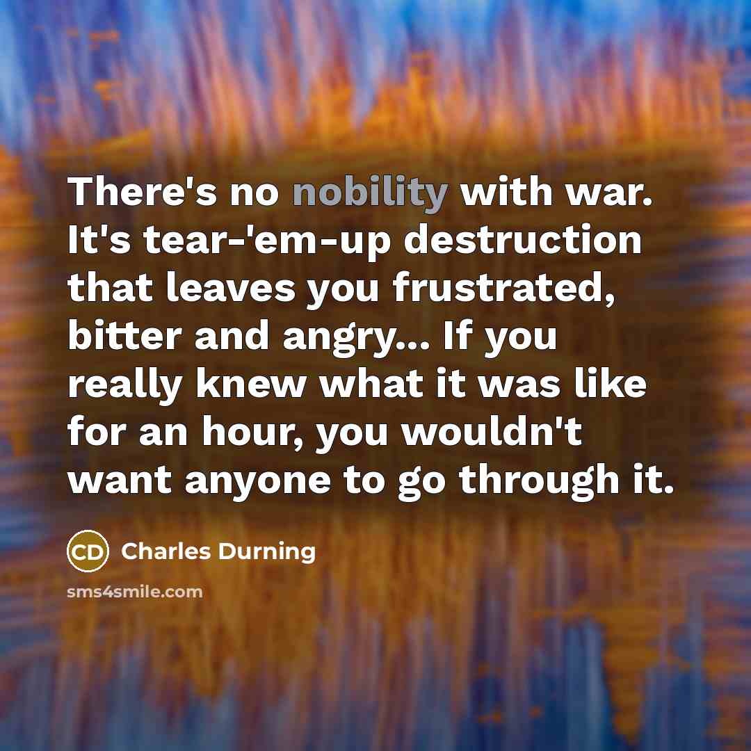 “There's no nobility with war. It's tear-'em-up destruction that leaves…” quote by Charles Durning