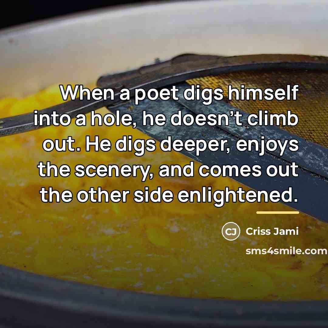 “When a poet digs himself into a hole, he doesn't…” quote by Criss Jami