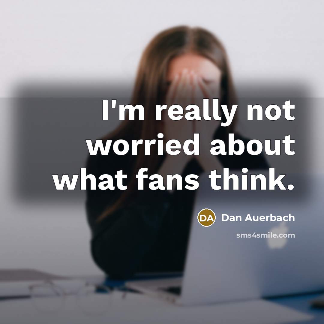 “I'm really not worried about what fans think.…” quote by Dan Auerbach