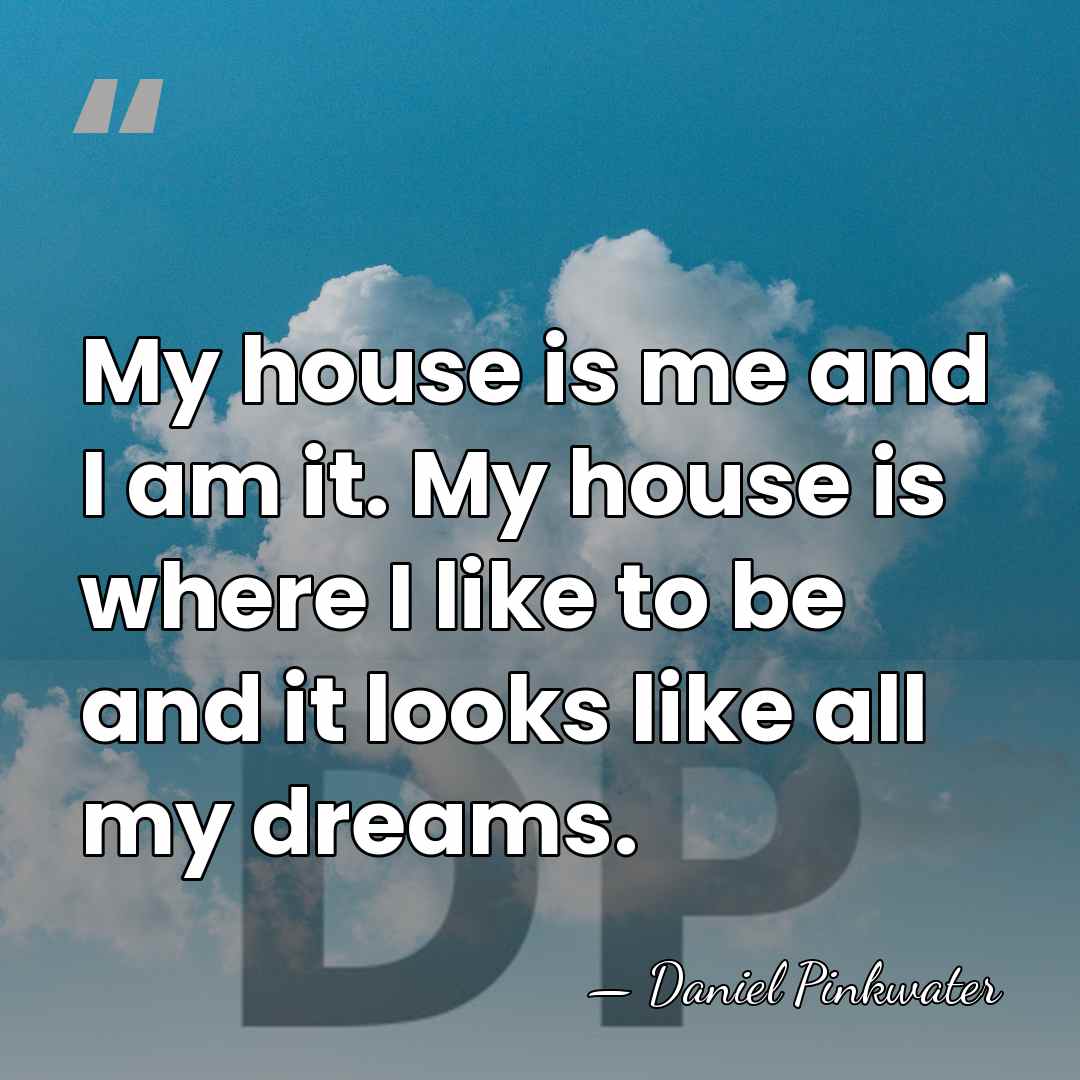 My house is me and I am it. My house is where&hellip; - Daniel Pinkwater