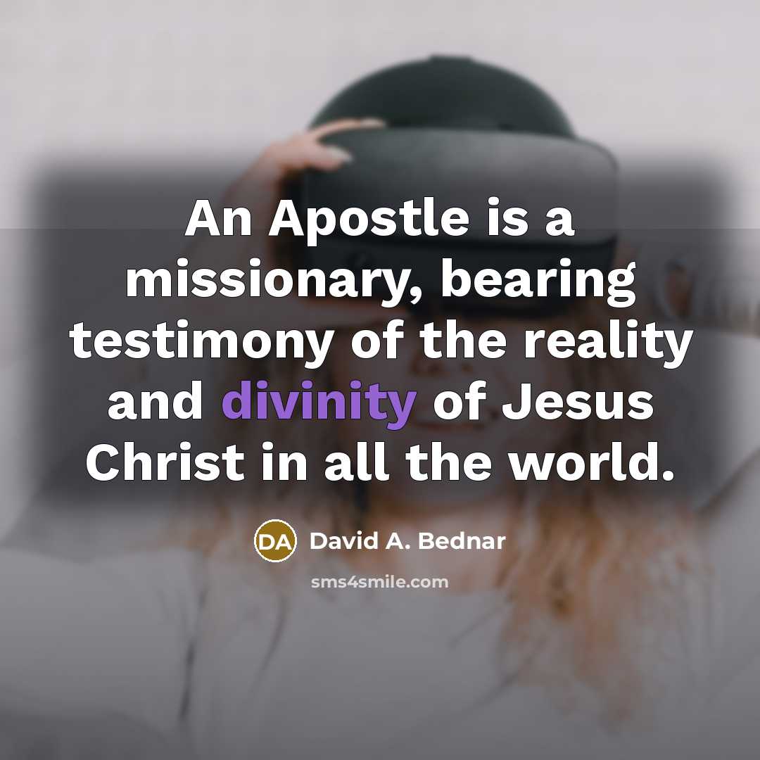 “An Apostle is a missionary, bearing testimony of the reality…” quote by David A. Bednar