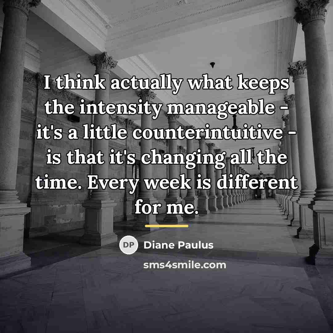 “I think actually what keeps the intensity manageable - it's…” quote by Diane Paulus