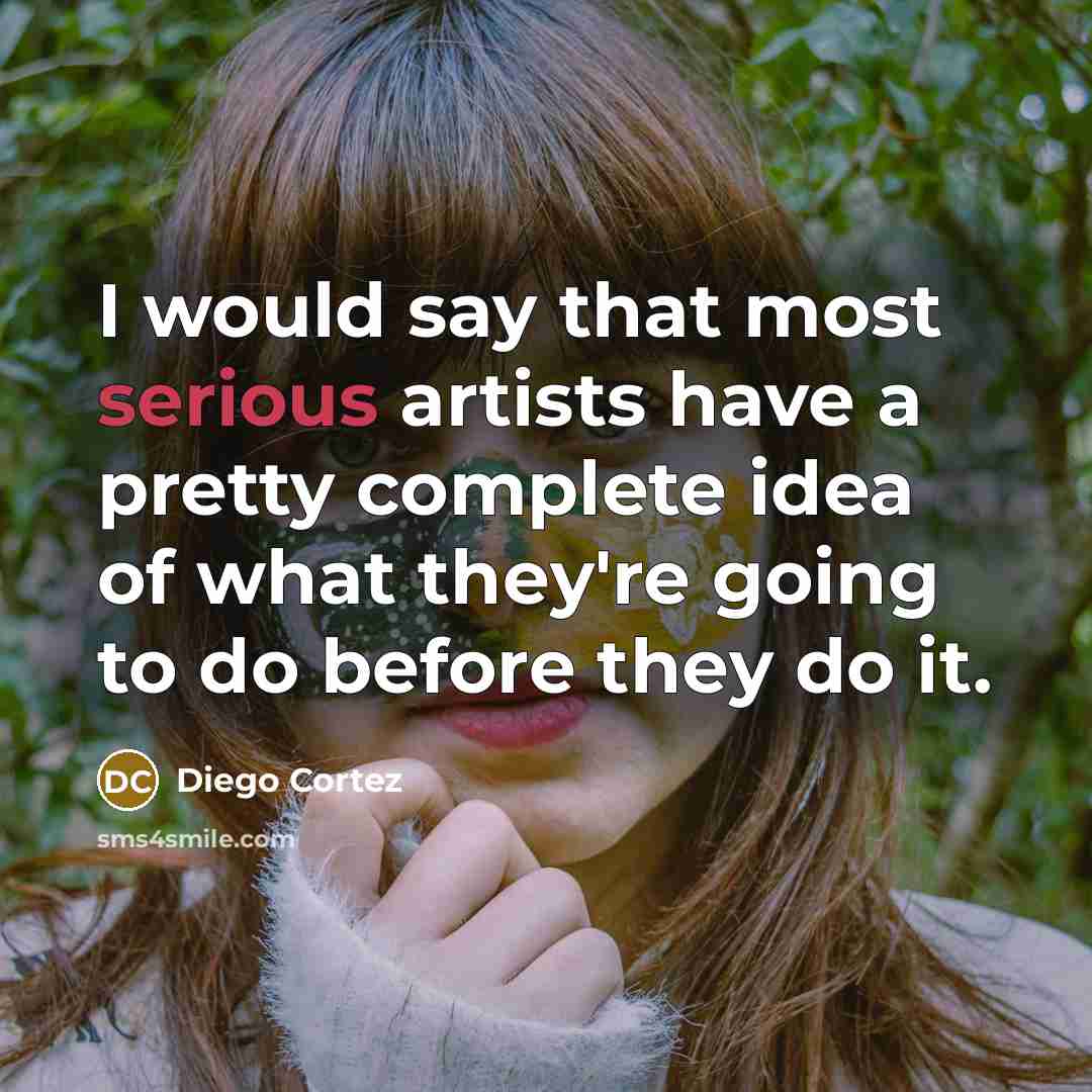 “I would say that most serious artists have a pretty…” quote by Diego Cortez