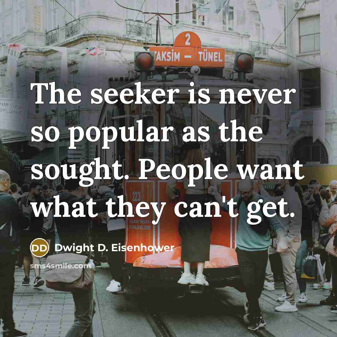 “The seeker is never so popular as the sought. People…” quote by Dwight D. Eisenhower