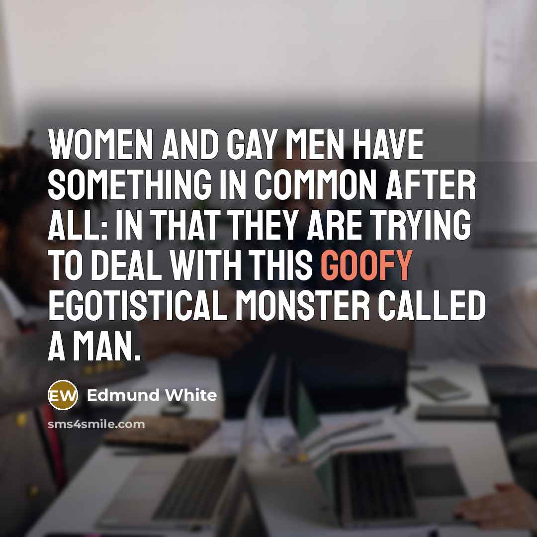 “Women and gay men have something in common after all:…” quote by Edmund White