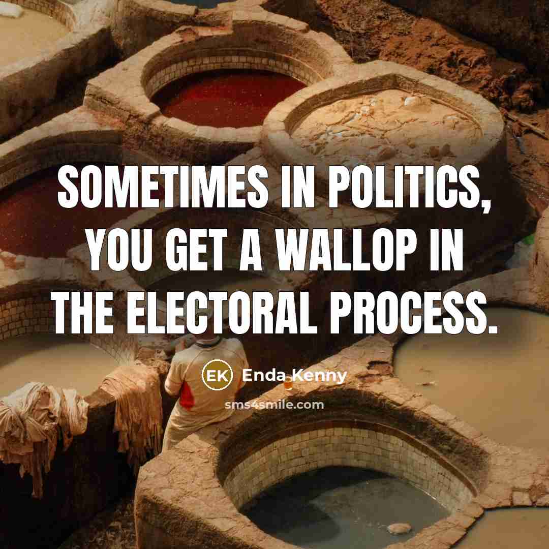 “Sometimes in politics, you get a wallop in the electoral…” quote by Enda Kenny