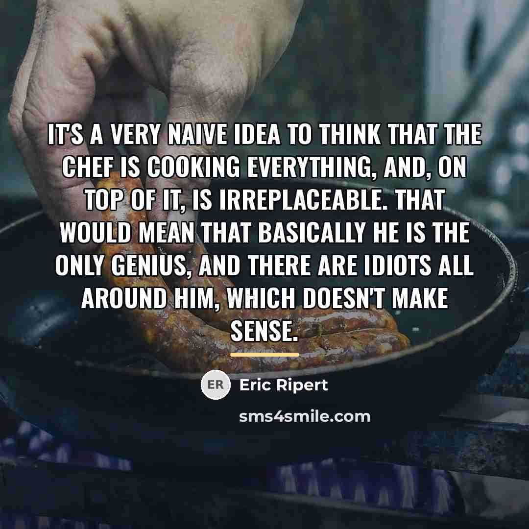 “It's a very naive idea to think that the chef…” quote by Eric Ripert