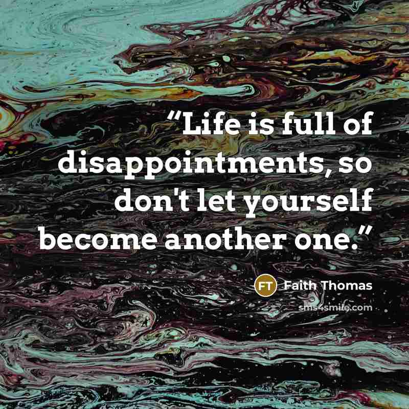 “Life is full of disappointments, so don't let yourself become another one.” quote by Faith Thomas