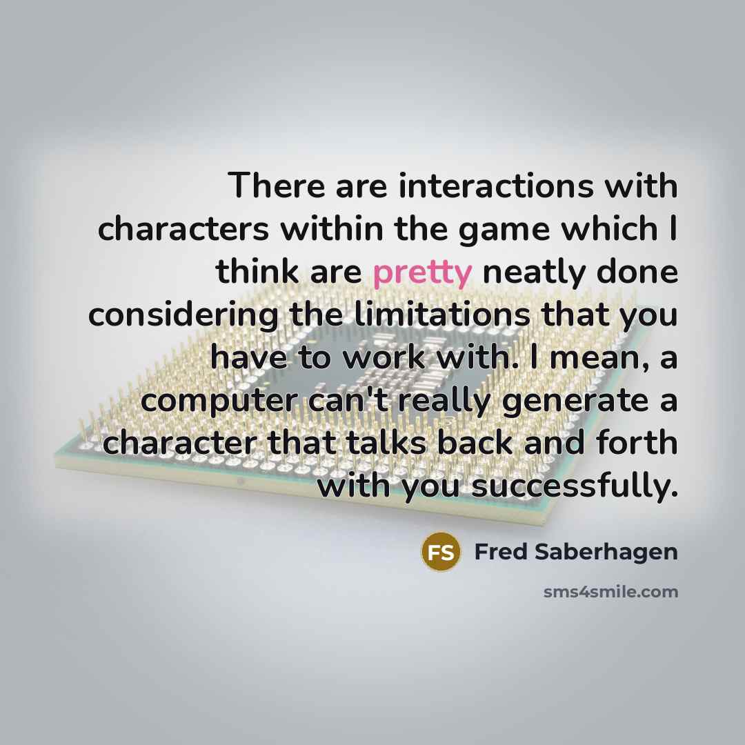 “There are interactions with characters within the game which I…” quote by Fred Saberhagen