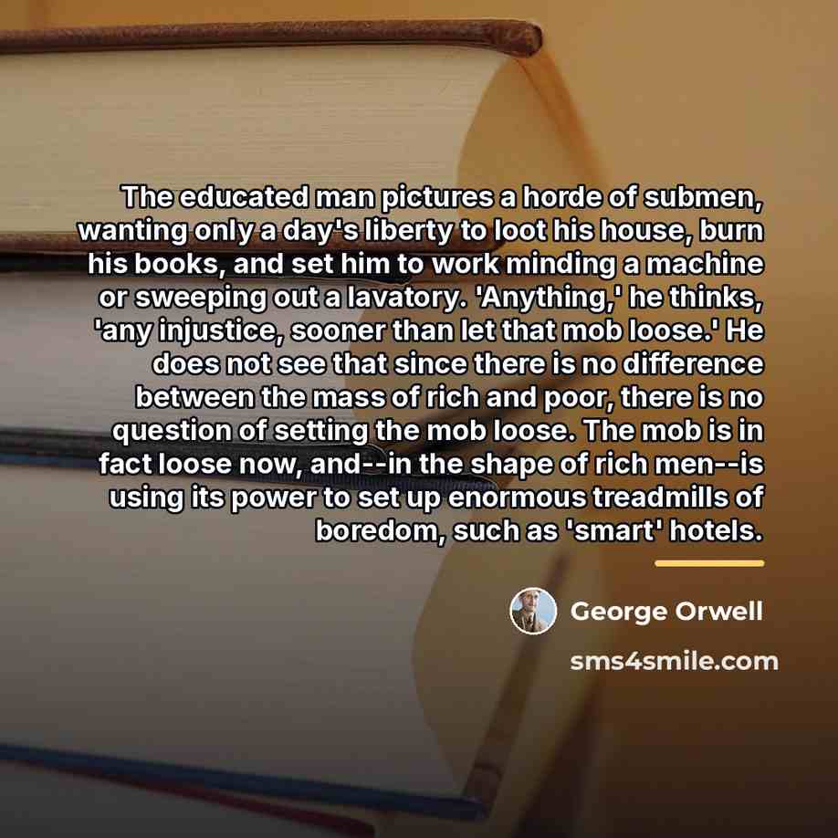 “The educated man pictures a horde of submen, wanting only…” quote by George Orwell