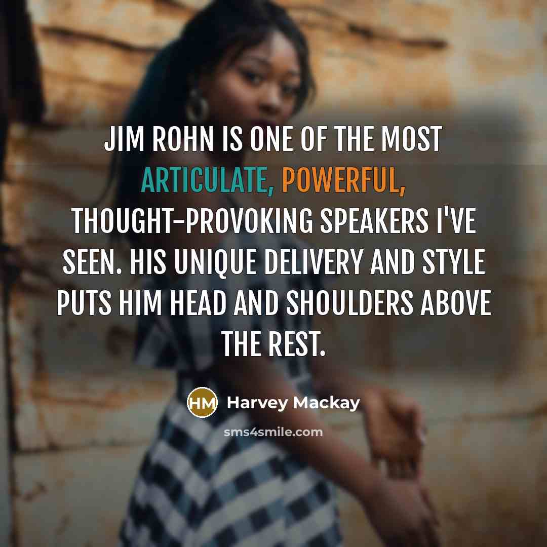 “Jim Rohn is one of the most articulate, powerful, thought-provoking speakers I've seen. His unique delivery and style puts him head and shoulders above the rest.” quote by Harvey Mackay