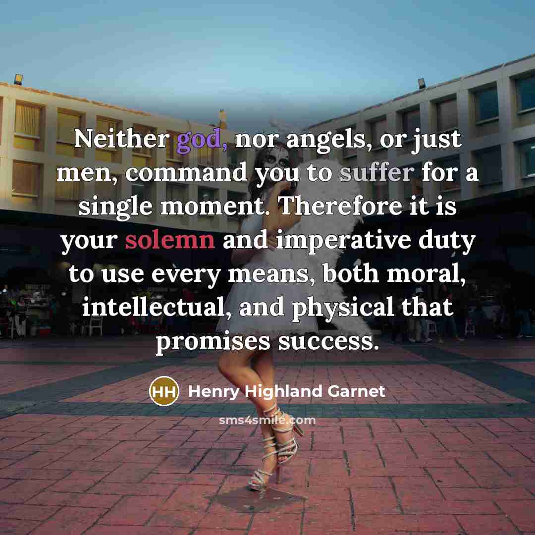 “Neither god, nor angels, or just men, command you to…” quote by Henry Highland Garnet