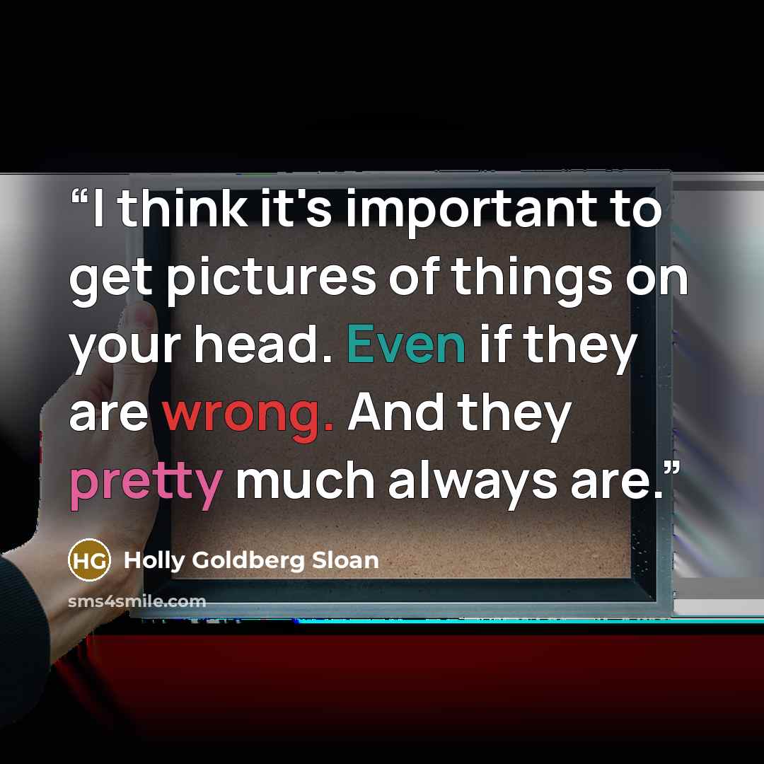 “I think it's important to get pictures of things on your head. Even if they are wrong. And they pretty much always are.” quote by Holly Goldberg Sloan