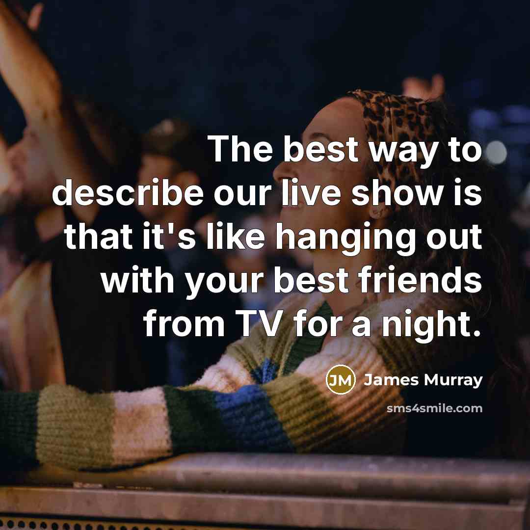 “The best way to describe our live show is that…” quote by James Murray