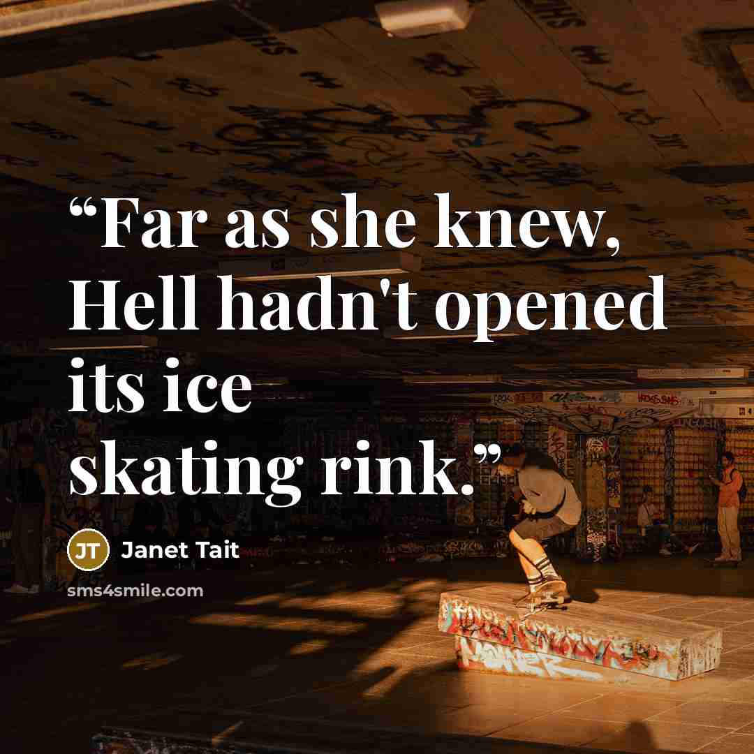 “Far as she knew, Hell hadn't opened its ice skating rink.” quote by Janet Tait