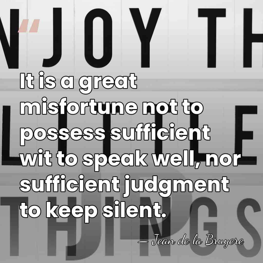 It is a great misfortune not to possess sufficient wit to speak&hellip; - Jean de la Bruyere