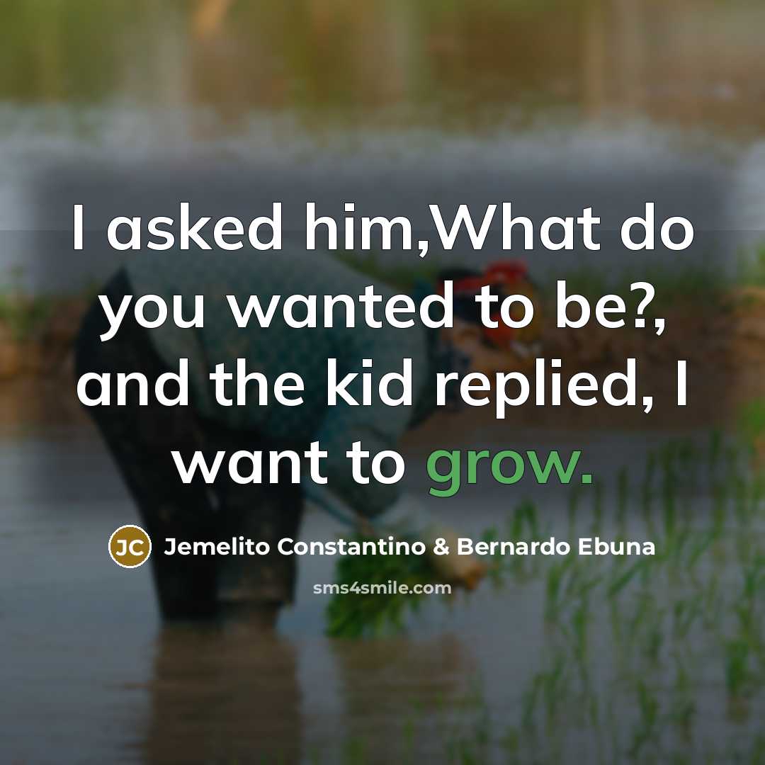 “I asked him,What do you wanted to be?, and the kid replied, I want to grow.” quote by Jemelito Constantino & Bernardo Ebuna