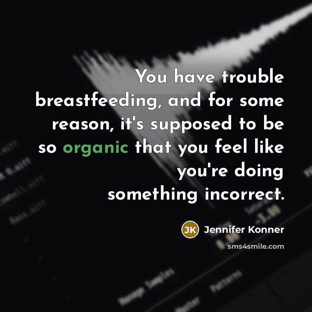 “You have trouble breastfeeding, and for some reason, it's supposed to be so organic that you feel like you're doing something incorrect.” quote by Jennifer Konner