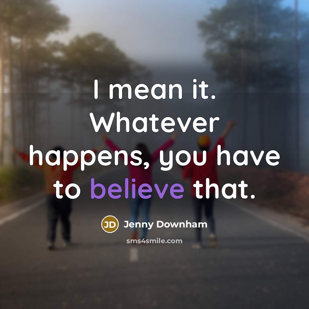 “I mean it. Whatever happens, you have to believe that.…” quote by Jenny Downham