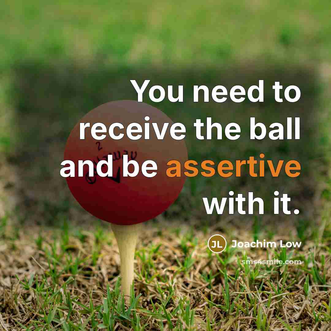 “You need to receive the ball and be assertive with…” quote by Joachim Low