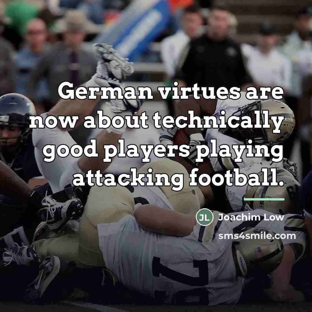 “German virtues are now about technically good players playing attacking…” quote by Joachim Low