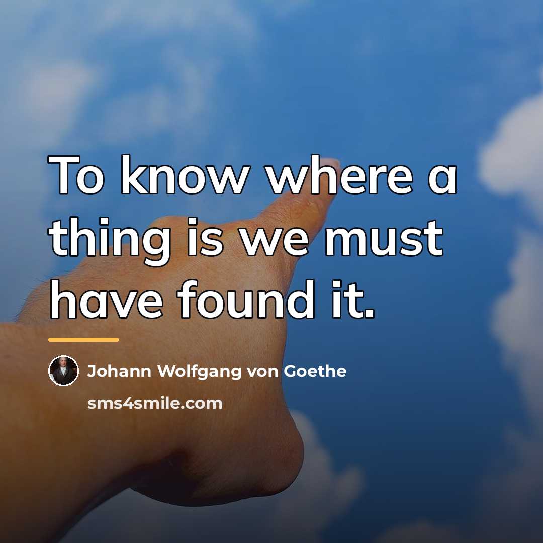 “To know where a thing is we must have found…” quote by Johann Wolfgang von Goethe