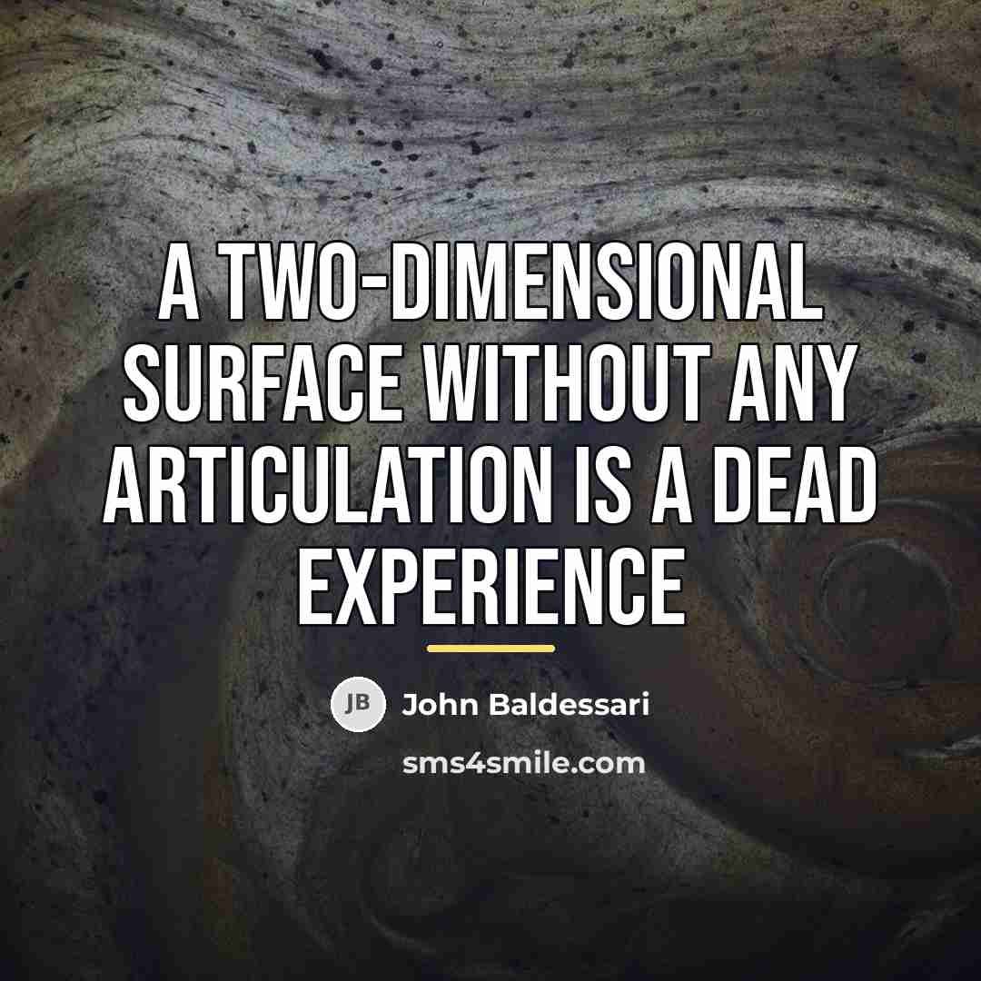 “A TWO-DIMENSIONAL SURFACE WITHOUT ANY ARTICULATION IS A DEAD EXPERIENCE…” quote by John Baldessari