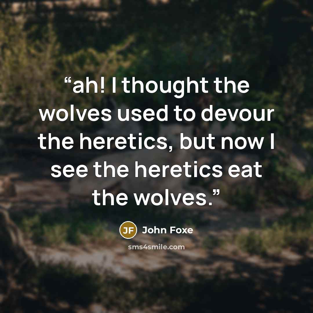 “ah! I thought the wolves used to devour the heretics, but now I see the heretics eat the wolves.” quote by John Foxe