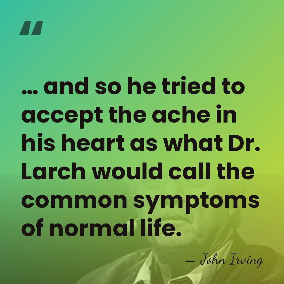 … and so he tried to accept the ache in his heart&hellip; - John Irving