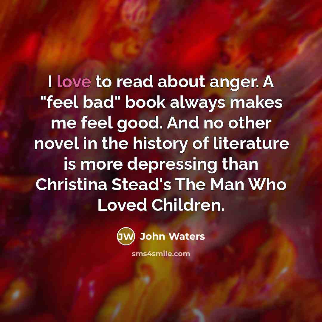 “I love to read about anger. A "feel bad" book…” quote by John Waters