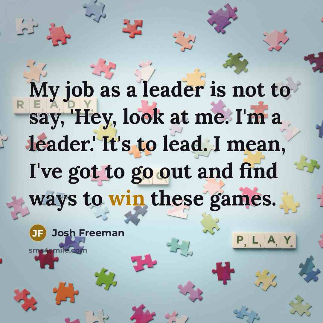 “My job as a leader is not to say, 'Hey,…” quote by Josh Freeman