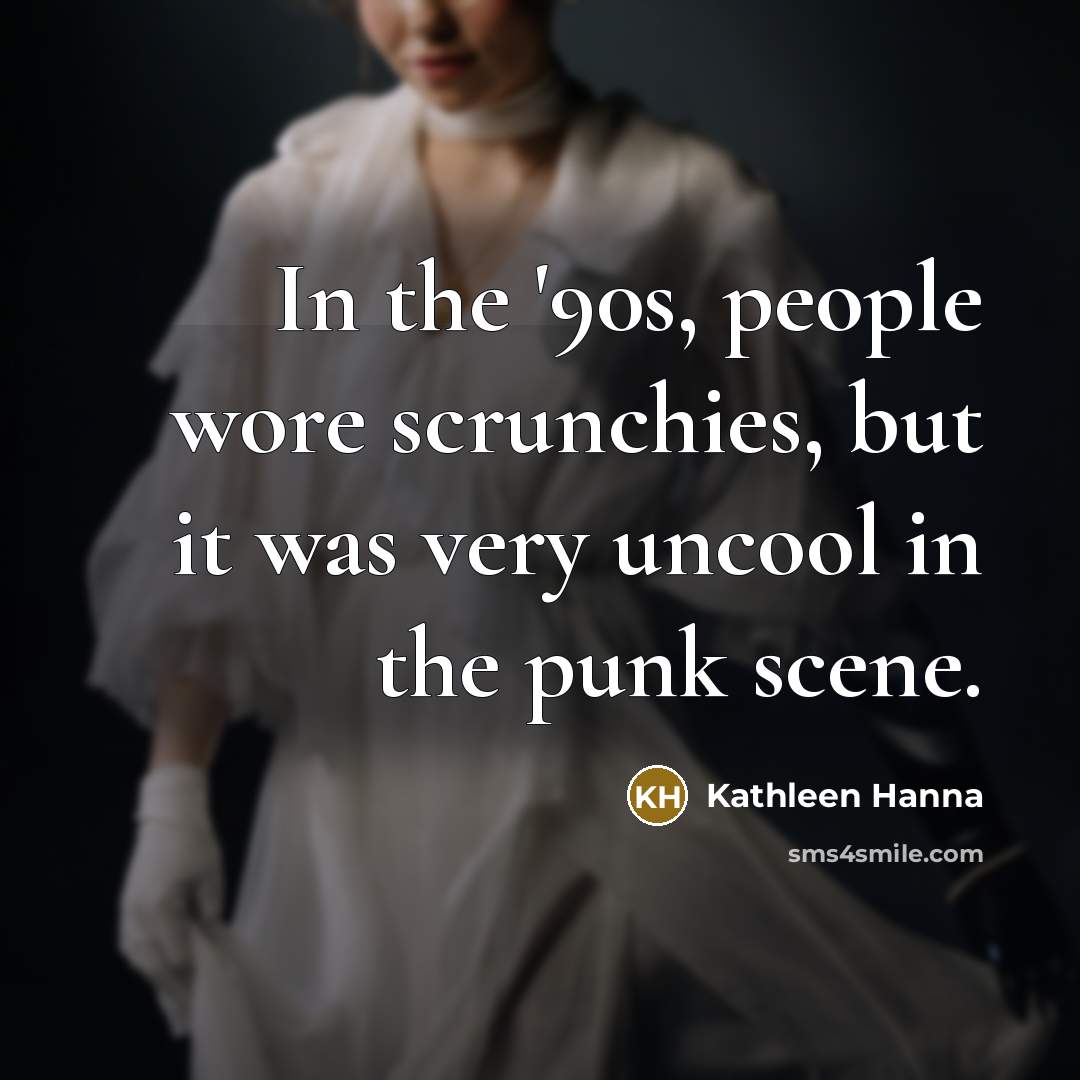 “In the '90s, people wore scrunchies, but it was very…” quote by Kathleen Hanna