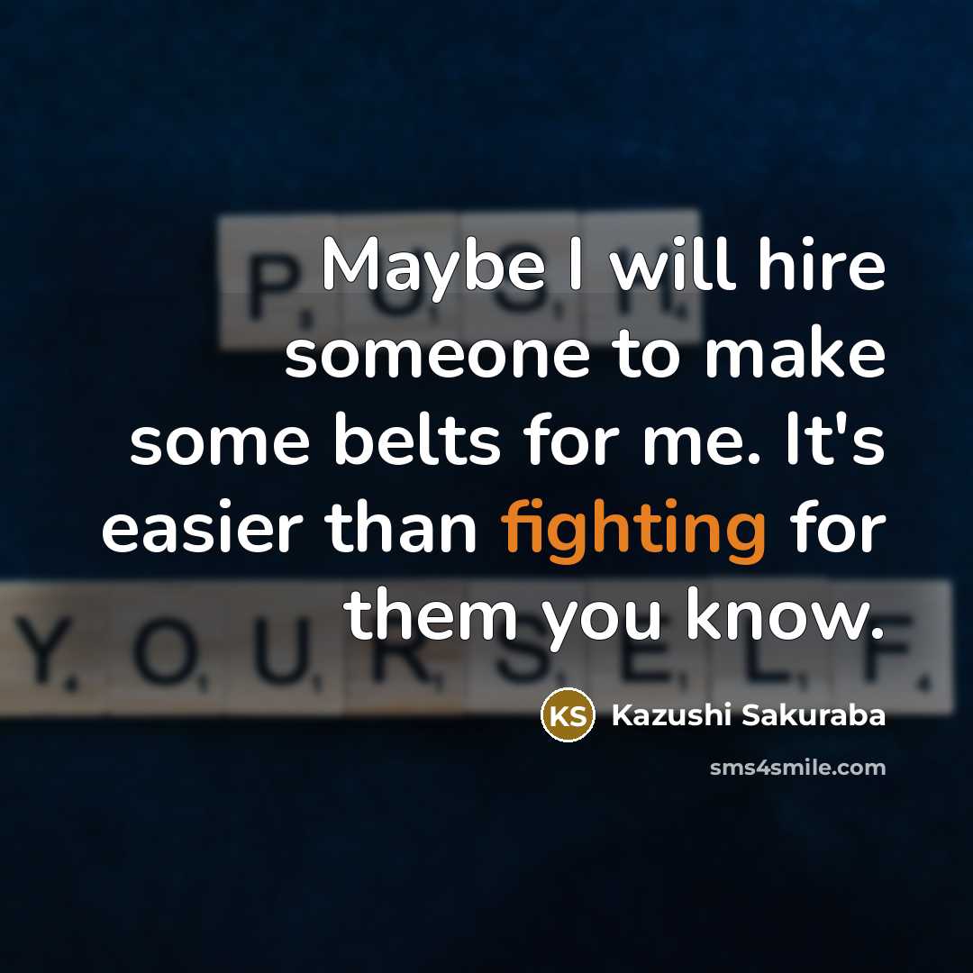 “Maybe I will hire someone to make some belts for…” quote by Kazushi Sakuraba