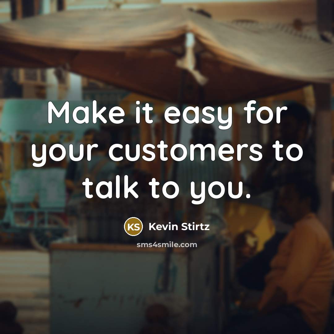 “Make it easy for your customers to talk to you.” quote by Kevin Stirtz