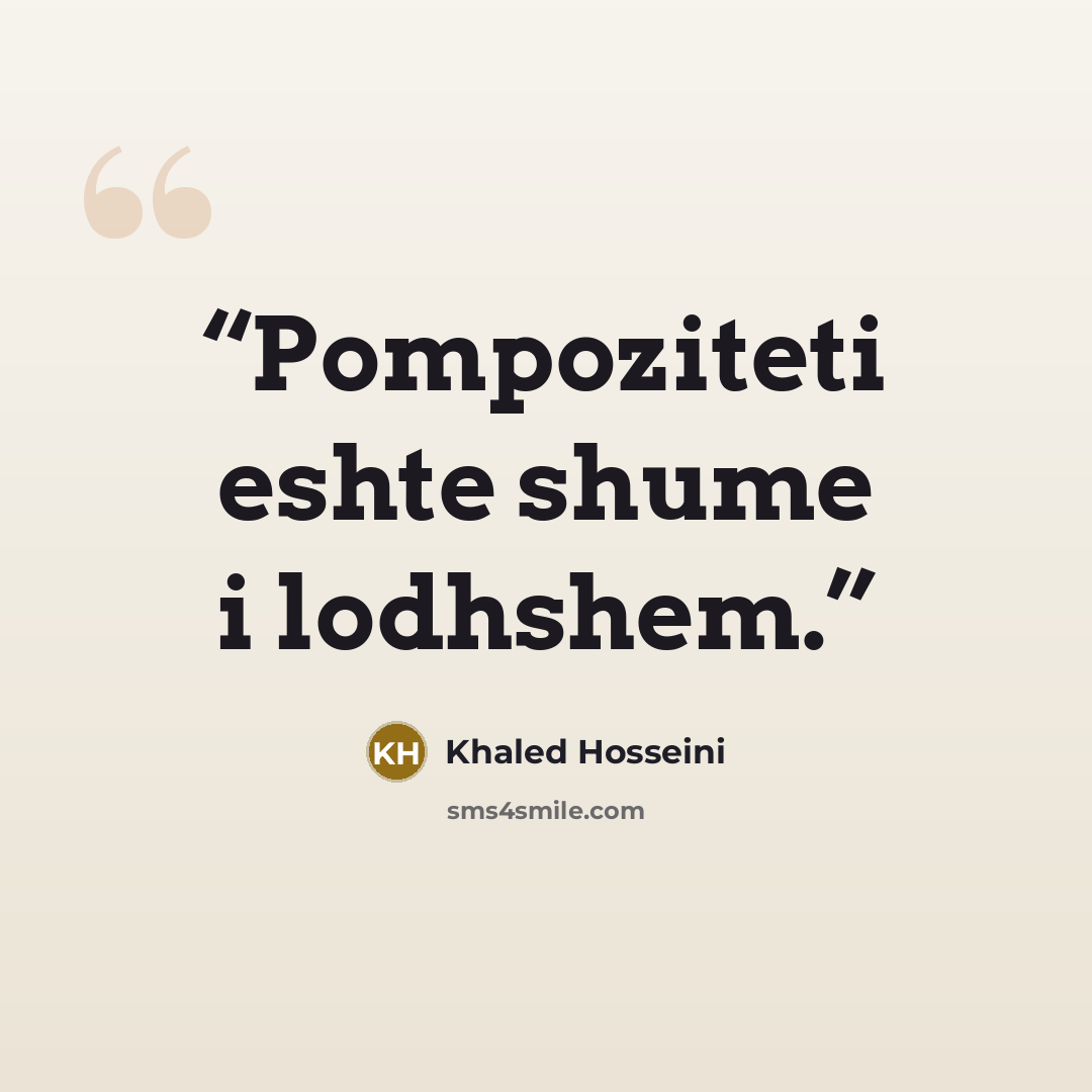 “Pompoziteti eshte shume i lodhshem.” quote by Khaled Hosseini