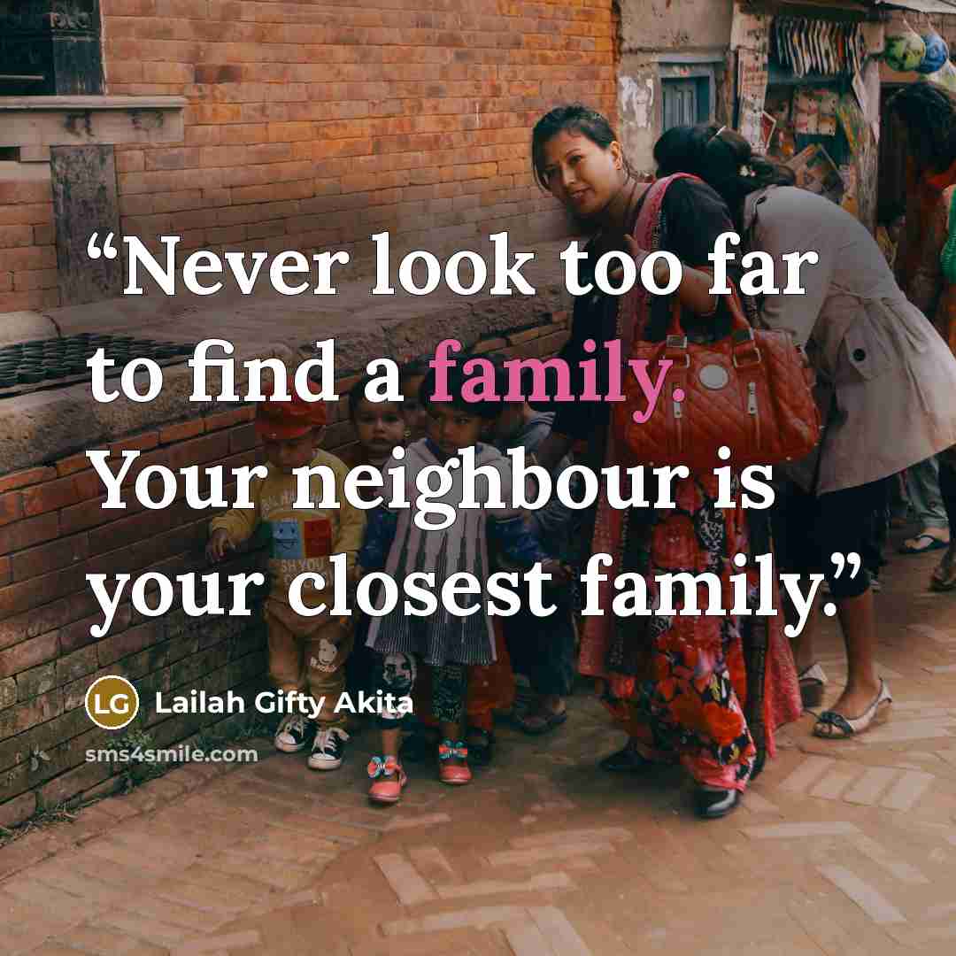 “Never look too far to find a family. Your neighbour is your closest family.” quote by Lailah Gifty Akita